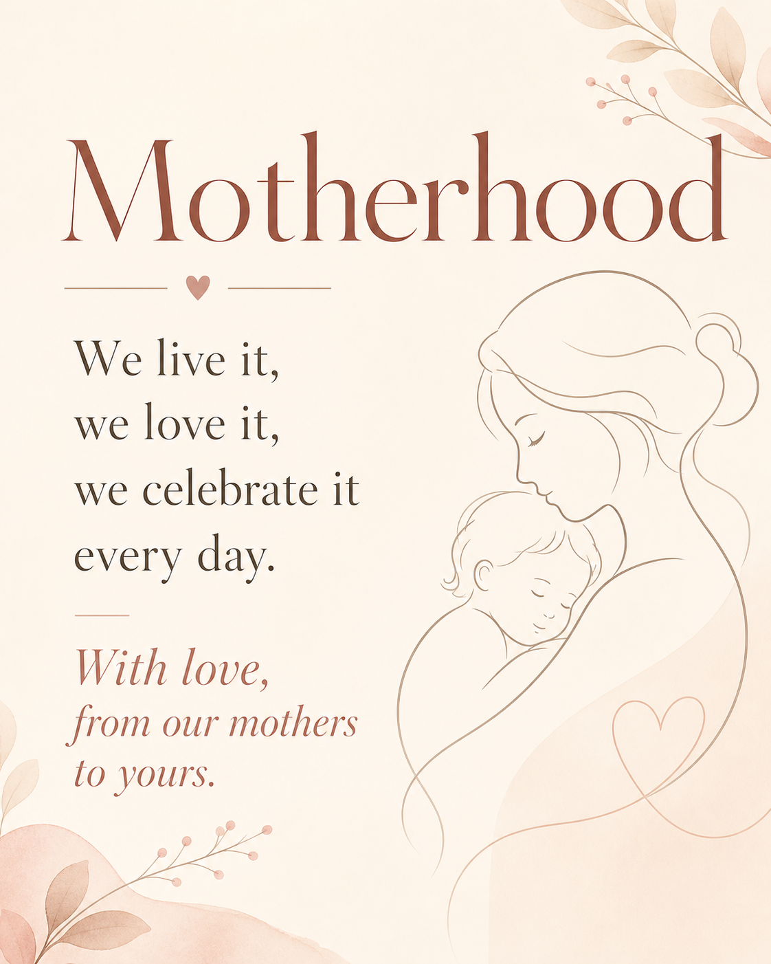 Motherhood — We live it, we love it, we celebrate it every day. With love, from our mothers to yours.